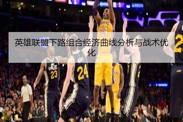 英雄联盟下路组合经济曲线分析与战术优化
