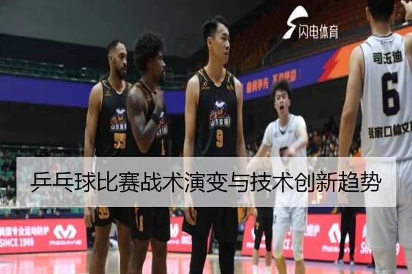 乒乓球比赛战术演变与技术创新趋势
